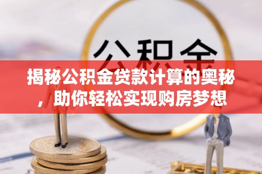 城市揭秘公积金贷款计算的奥秘，助你轻松实现购房梦想