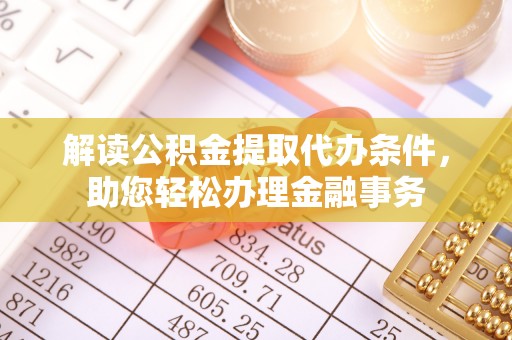 城市解读公积金提取代办条件，助您轻松办理金融事务