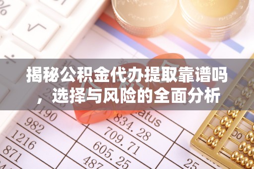 城市揭秘公积金代办提取靠谱吗，选择与风险的全面分析