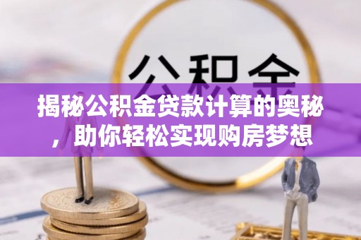 城市揭秘公积金贷款计算的奥秘，助你轻松实现购房梦想