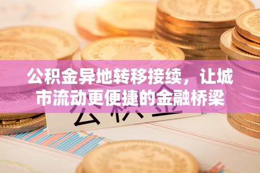 城市公积金异地转移接续，让城市流动更便捷的金融桥梁