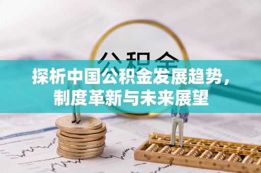 城市探析中国公积金发展趋势，制度革新与未来展望