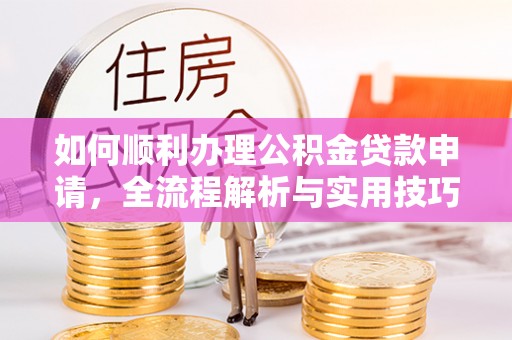 城市如何顺利办理公积金贷款申请，全流程解析与实用技巧