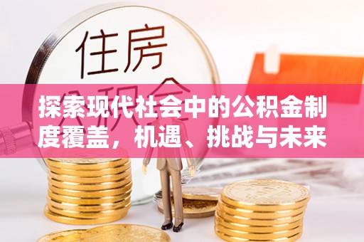 城市探索现代社会中的公积金制度覆盖，机遇、挑战与未来展望