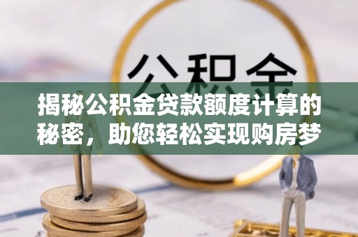 城市揭秘公积金贷款额度计算的秘密，助您轻松实现购房梦想