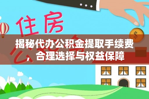 城市揭秘代办公积金提取手续费，合理选择与权益保障