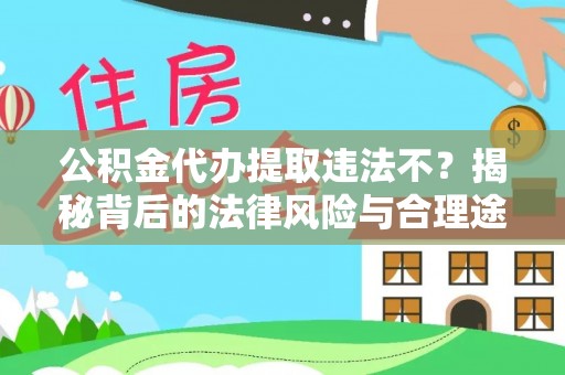 城市公积金代办提取违法不？揭秘背后的法律风险与合理途径