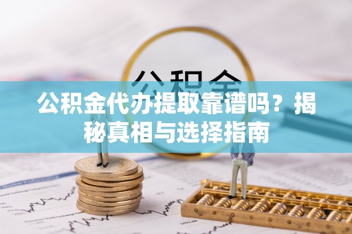 城市公积金代办提取靠谱吗？揭秘真相与选择指南