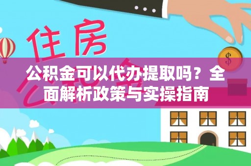 城市公积金可以代办提取吗？全面解析政策与实操指南
