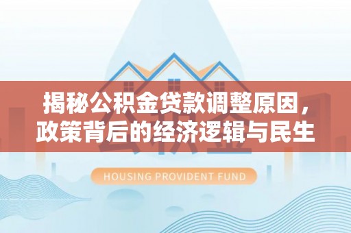 城市揭秘公积金贷款调整原因，政策背后的经济逻辑与民生考量