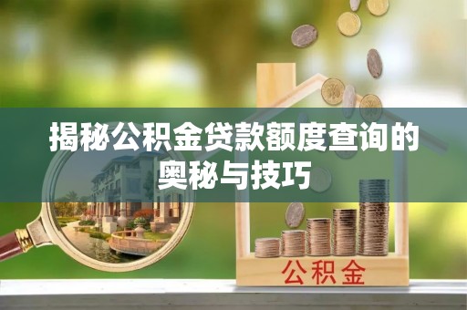 城市揭秘公积金贷款额度查询的奥秘与技巧