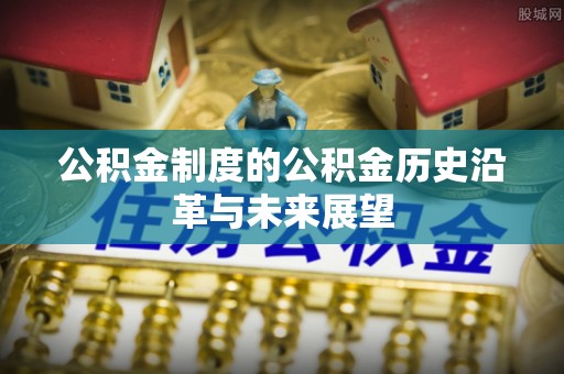 城市公积金制度的公积金历史沿革与未来展望