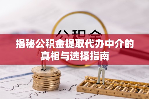 城市揭秘公积金提取代办中介的真相与选择指南