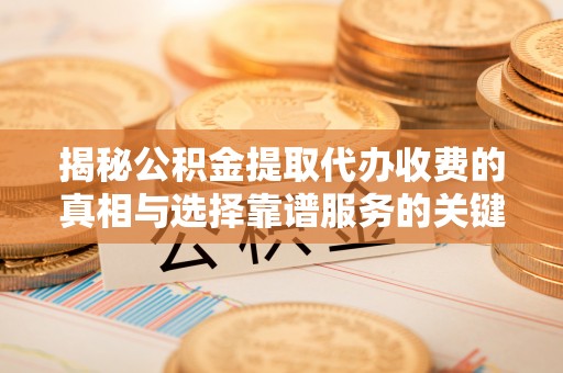 城市揭秘公积金提取代办收费的真相与选择靠谱服务的关键