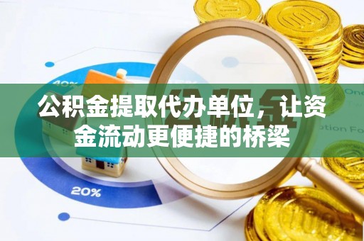 城市公积金提取代办单位，让资金流动更便捷的桥梁