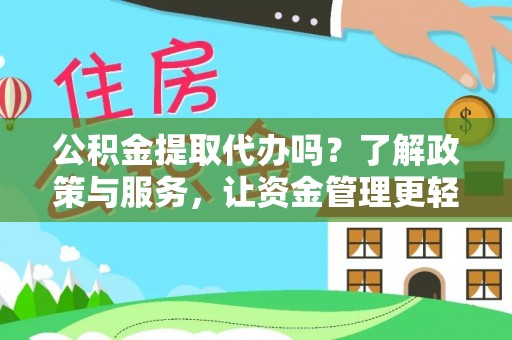 城市公积金提取代办吗？了解政策与服务，让资金管理更轻松