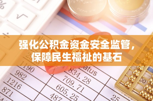 城市强化公积金资金安全监管，保障民生福祉的基石