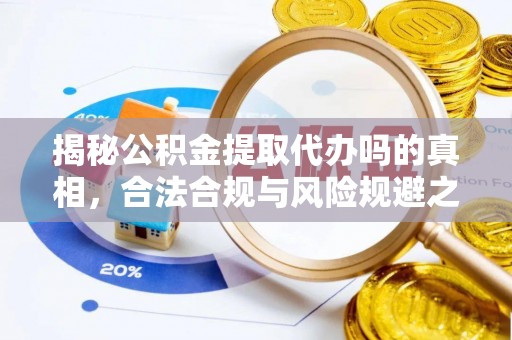 城市揭秘公积金提取代办吗的真相，合法合规与风险规避之道