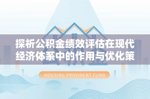 城市探析公积金绩效评估在现代经济体系中的作用与优化策略