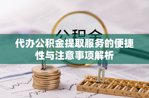 城市代办公积金提取服务的便捷性与注意事项解析