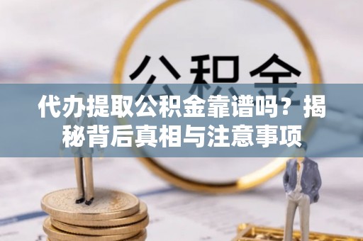 城市代办提取公积金靠谱吗？揭秘背后真相与注意事项