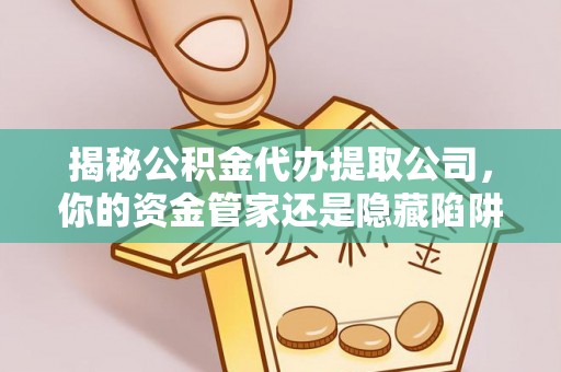 城市揭秘公积金代办提取公司，你的资金管家还是隐藏陷阱？