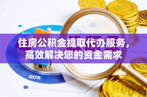 城市住房公积金提取代办服务，高效解决您的资金需求