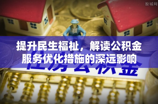 城市提升民生福祉，解读公积金服务优化措施的深远影响