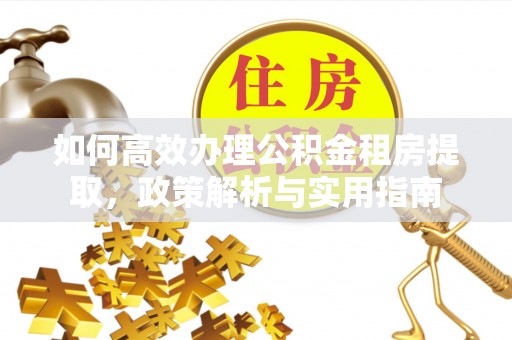 城市如何高效办理公积金租房提取，政策解析与实用指南