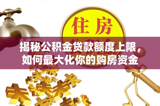 城市揭秘公积金贷款额度上限，如何最大化你的购房资金