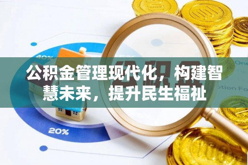城市公积金管理现代化，构建智慧未来，提升民生福祉