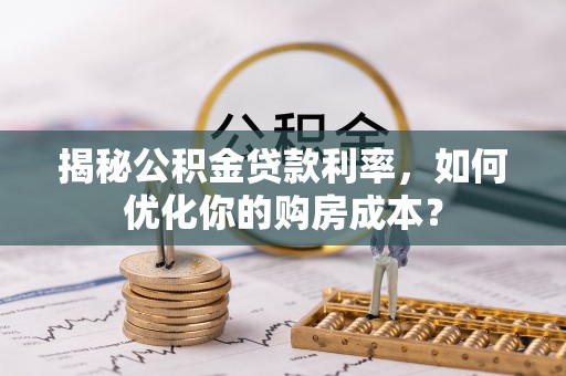 城市揭秘公积金贷款利率，如何优化你的购房成本？