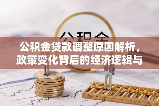 城市公积金贷款调整原因解析，政策变化背后的经济逻辑与民生考量